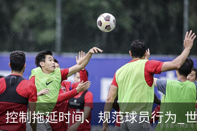 控制拖延时间、规范球员行为 世界杯推动足球比赛规则迭代升级
